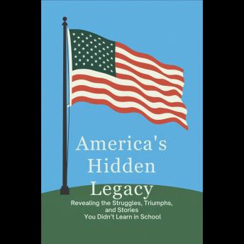 America’s Hidden Legacy: Revealing the Struggles, Triumphs, and Stories You Didn’t Learn in School