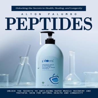 Peptides: Unlocking the Secrets to Health, Healing, and Longevity (Unlock the Secrets to Anti-aging Rapid Muscle Recovery and Youthful Skin for Optimal Health and Longevity)