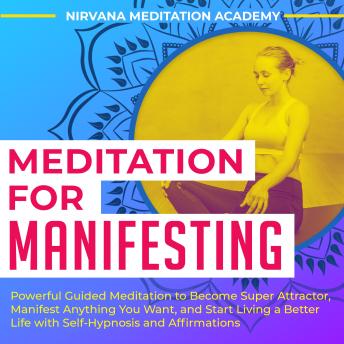 Meditation For Manifesting: Powerful Guided Meditation to Become Super Attractor, Manifest Anything You Want, and Start Living a Better Life with Self-Hypnosis and Affirmations