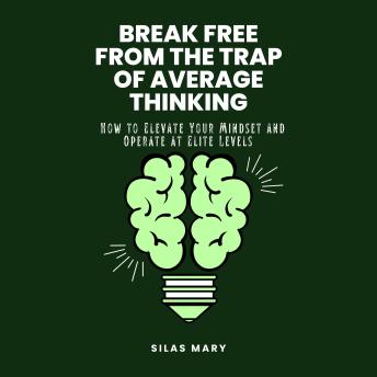 Break Free from the Trap of Average Thinking: How to Elevate Your Mindset and Operate at Elite Levels