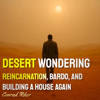 Desert Wondering: Reincarnation, Bardo, And Building A House Again