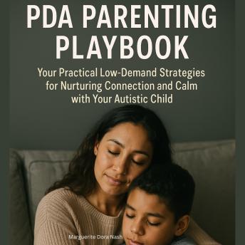 PDA Parenting Playbook: Your Practical Low-Demand Strategies for Nurturing Connection and Calm with Your Autistic Child