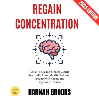 Regain Concentration:: Boost Focus and Mental Clarity Naturally Through Mindfulness, Productivity Hacks, and Dopamine Control