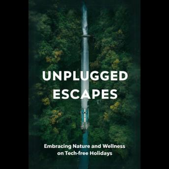 Unplugged Escapes: Embracing Nature and Wellness on Tech-Free Holidays