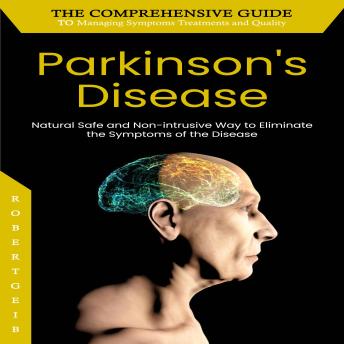 Parkinson's disease: The Comprehensive Guide to Managing Symptoms Treatments and Quality (Natural Safe and Non-intrusive Way to Eliminate the Symptoms of the Disease)