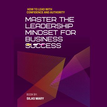 Master the Leadership Mindset for Business Success: How to Lead with Confidence and Authority