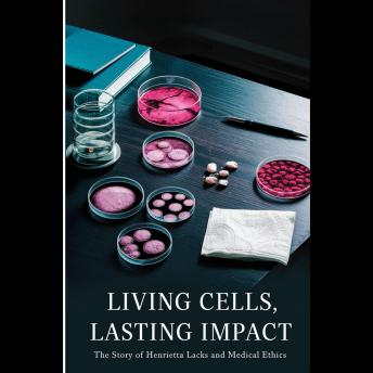 Living Cells, Lasting Impact: The Story of Henrietta Lacks and Medical Ethics