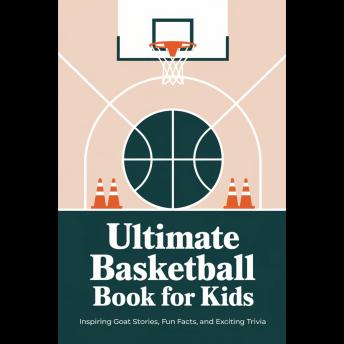 Ultimate Basketball Book For Kids: Inspiring Goat Stories, Fun Facts, And Exciting Trivia