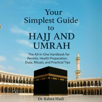 Your Simplest Guide to Hajj and Umrah The All-in-One Handbook for Permits, Health Preparation, Dua, Rituals, and Practical Tips