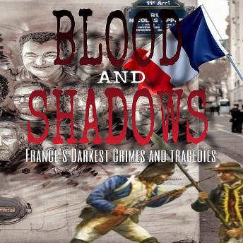 Blood and Shadows: France’s Darkest Crimes and Tragedies