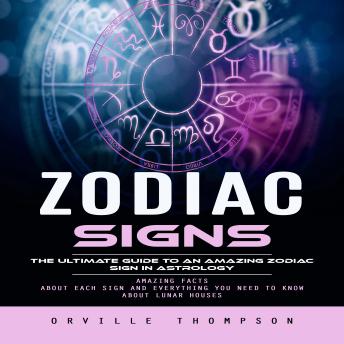Zodiac Signs: The Ultimate Guide to an Amazing Zodiac Sign in Astrology (Amazing Facts About Each Sign and Everything You Need to Know About Lunar Houses)
