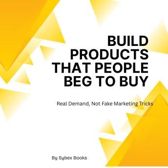 Build Products That People Beg To Buy: Real Demand, Not Fake Marketing Tricks - Sybex Books Build Products That People Beg To Buy: Real Demand, Not Fake Marketing Tricks - Sybex Books