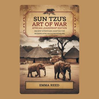 Sun Tzu’s Art of War: African Leadership Edition: Ancient Strategies Adapted for Modern African Entrepreneurs