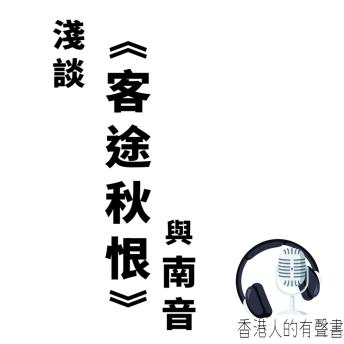 [Chinese] - 淺談 《客途秋恨 與 南音》: 一首最多人認識嘅南音 ，你對佢了解又有幾多？ | 有聲書制作 香港人的有聲書 | 聲音演繹： Kei Wong