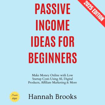 Passive Income Ideas for Beginners:: Make Money Online with Low Startup Costs Using AI, Digital Products, Affiliate Marketing & More