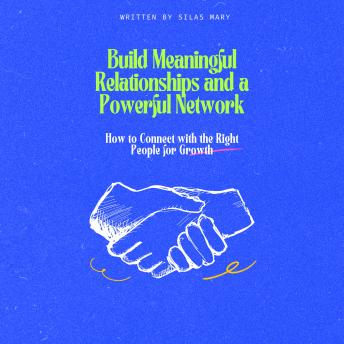 Build Meaningful Relationships and a Powerful Network: How to Connect with the Right People for Growth