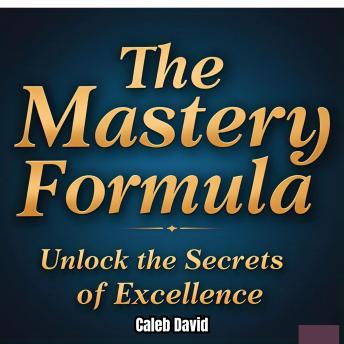 The Mastery Formula: Unlock the Secrets of Excellence