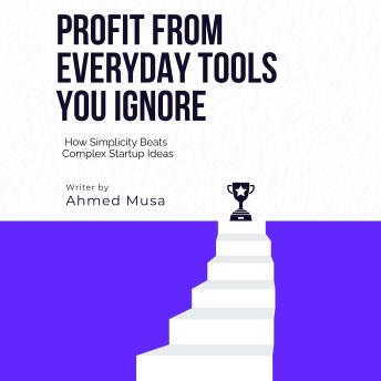 Profit From Everyday Tools You Ignore: How Simplicity Beats Complex Startup Ideas