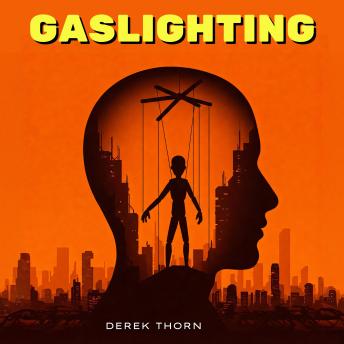 Gaslighting: Unmasking the Gaslight Effect, Gaslighters, and the Psychology of Persuasion — From Being Gaslit to Breaking Free in a Culture of Manipulation, Shadows of Deceit, Dark Psychology, and Speed Reading People