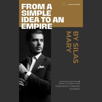 From a Simple Idea to an Empire: How to Turn Your Vision into a Thriving Business