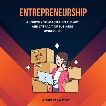 Entrepreneurship: A Journey To Mastering The Art And Literacy Of Business Ownership