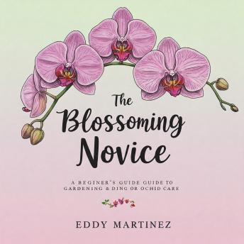 The Blossoming Novice: A Beginner's Guide to Gardening and Orchid Care