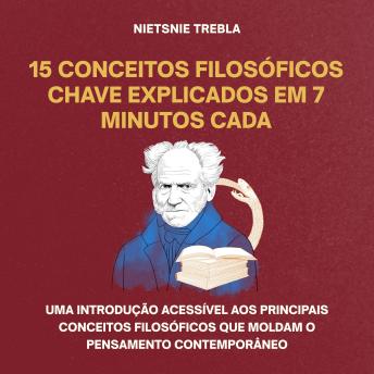 [Portuguese] - 15 Conceitos Filosóficos Chave Explicados em 7 Minutos Cada: Uma introdução acessível aos principais conceitos filosóficos que moldam o pensamento contemporâneo