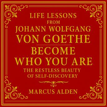 Life Lessons from Johann Wolfgang von Goethe: Become Who You Are: The Restless Beauty of Self-Discovery