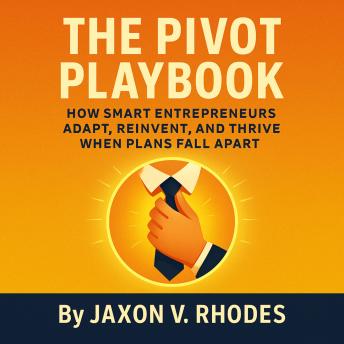The How Entrepreneurs Adapt When Plans Fall Apart: Smart Strategies to Rethink Your Business Plan, Uncover New Business Ideas, and Help Your Startup Thrive Through Change