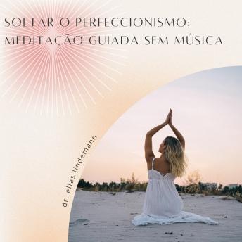 [Portuguese] - Soltar o Perfeccionismo: Meditação Guiada sem Música: Uma meditação poderosa e sem distrações para maior autoaceitação e serenidade