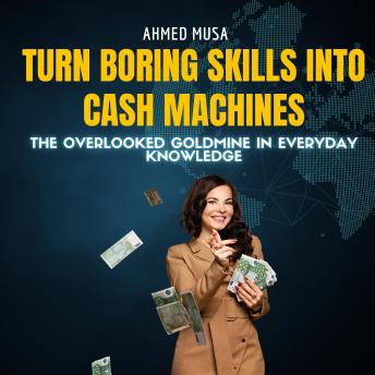 Turn Boring Skills Into Cash Machines: The Overlooked Goldmine In Everyday Knowledge