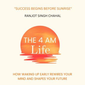 The 4 AM Life: How Waking Up Early Rewires Your Mind and Shapes Your Future