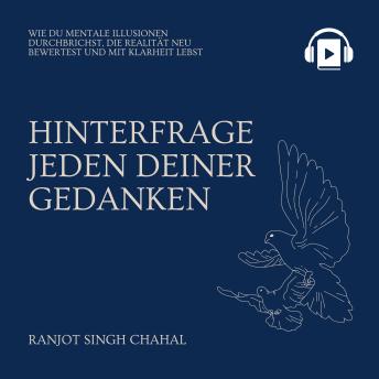 [German] - Hinterfrage Jeden Deiner Gedanken: Wie du mentale Illusionen durchbrichst, die Realität neu bewertest und mit Klarheit lebst
