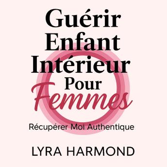 [French] - Guérir Enfant Intérieur Pour Femmes - Récupérer Moi Authentique: Libérer Trauma Générationnel, Limites Sacrées et Pouvoir Féminin Sans Culpabilité