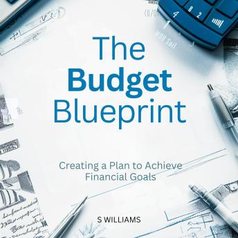 The Budget Blueprint: Creating a Plan to Achieve Financial Goals