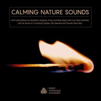 Calming Nature Sounds with Calming Music for Meditation, Hypnosis, Study, and Deep Sleep: Calm Your Mind and Body with the Sound of a Crackling Campfire, Zen Waterfall and Thunder Storm Rain