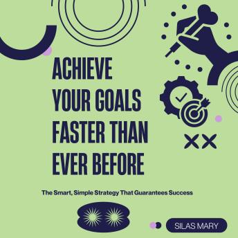 Achieve Your Goals Faster Than Ever Before: The Smart, Simple Strategy That Guarantees Success