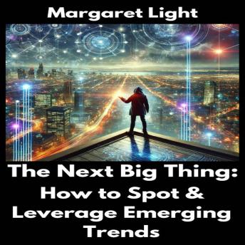 The Next Big Thing:  How to Spot & Leverage Emerging Trends