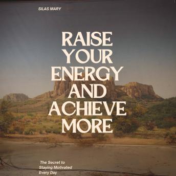 Raise Your Energy and Achieve More: The Secret to Staying Motivated Every Day