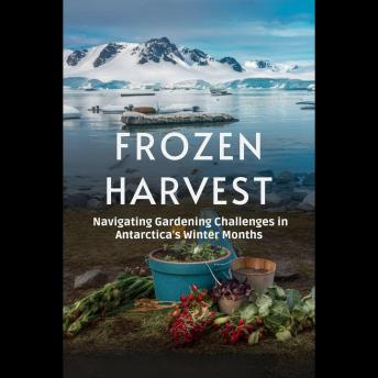 Frozen Harvest: Navigating Gardening Challenges in Antarctica's Winter Months