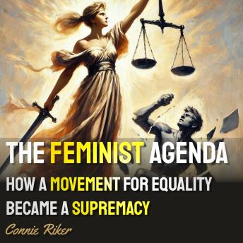 The Feminist Agenda: How a Movement for Equality Became a Supremacy