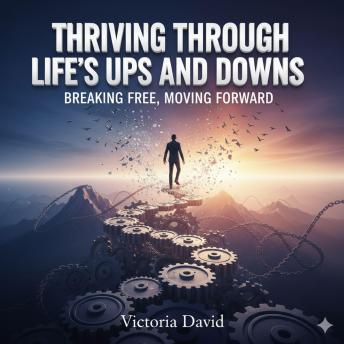 Thriving Through Life’s Ups and Downs: Breaking Free, Moving Forward