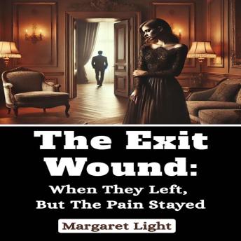 The Exit Wound:  When They Left, But the Pain Stayed.