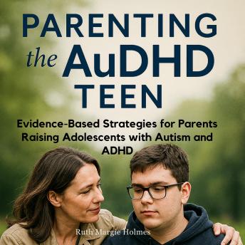 Parenting the AuDHD Teen: Evidence-Based Strategies for Parents Raising Adolescents with Autism and ADHD