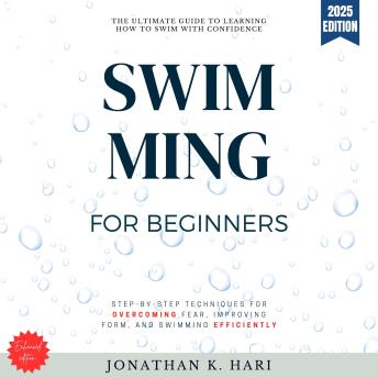Swimming for Beginners:: The Ultimate Guide to Learning How to Swim with Confidence [Step-by-Step Techniques for Overcoming Fear, Improving Form, and Swimming Efficiently]