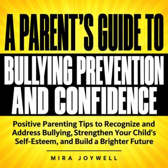A Parent's Guide to Bullying Prevention and Confidence: Positive Parenting Tips to Recognize and Address Bullying, Strengthen Your Child's Self-Esteem, and Build a Brighter Future