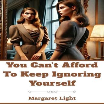 You Can’t Afford to Keep Ignoring Yourself.