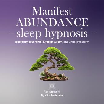 Manifest Abundance Sleep Hypnosis: Reprogram Your Mind To Attract Wealth, and Unlock Prosperity
