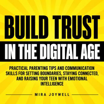 Build Trust in the Digital Age: Practical Parenting Tips and Communication Skills for Setting Boundaries, Staying Connected, and Raising Your Teen with Emotional Intelligence