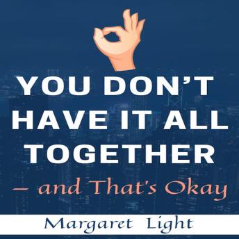 You Don’t Have It All Together — and That’s Okay.: Finding Peace, Growth and Purpose in Life’s Messiness.